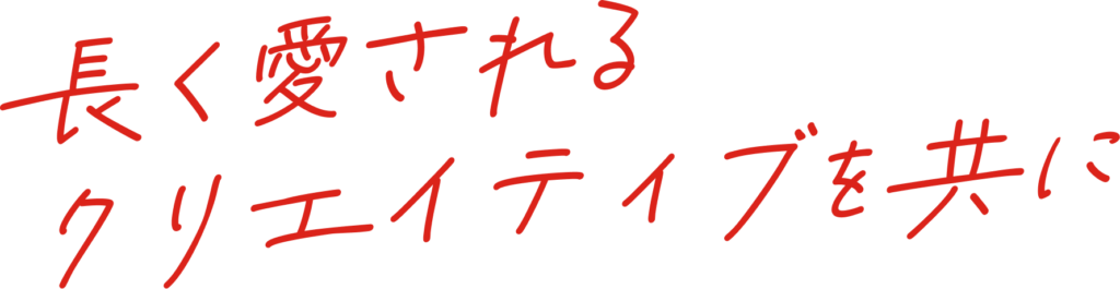 長く愛されるクリエイティブを共に